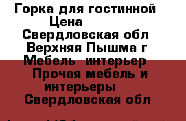 Горка для гостинной › Цена ­ 2 500 - Свердловская обл., Верхняя Пышма г. Мебель, интерьер » Прочая мебель и интерьеры   . Свердловская обл.